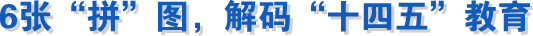 6張“拼”圖，解碼“十四五”教育成就！